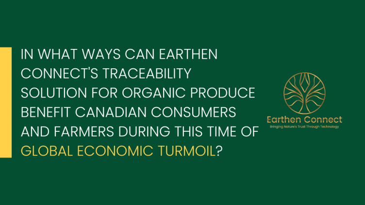 How does earthen connect’s traceability solution for organic produce will help Canadian consumers and farmers in this global economic turmoil?