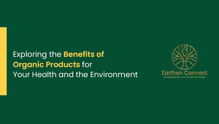 Exploring the Benefits of Organic Products for Your Health and the Environment
