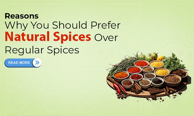 Reasons Why You Should Prefer Natural Spices over Regular Spices